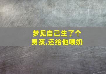 梦见自己生了个男孩,还给他喂奶