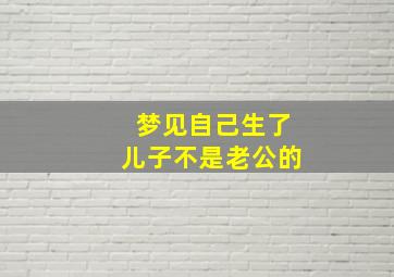 梦见自己生了儿子不是老公的