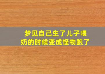 梦见自己生了儿子喂奶的时候变成怪物跑了