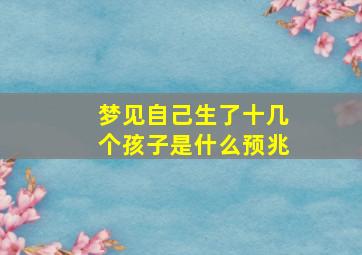 梦见自己生了十几个孩子是什么预兆