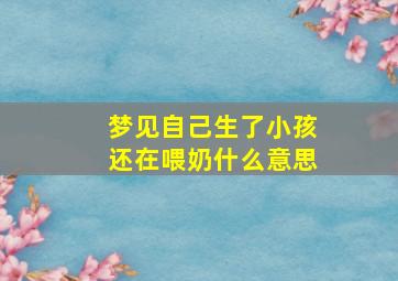 梦见自己生了小孩还在喂奶什么意思