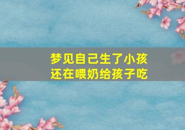 梦见自己生了小孩还在喂奶给孩子吃