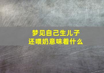 梦见自己生儿子还喂奶意味着什么