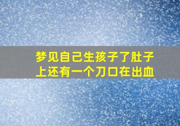 梦见自己生孩子了肚子上还有一个刀口在出血