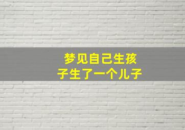 梦见自己生孩子生了一个儿子