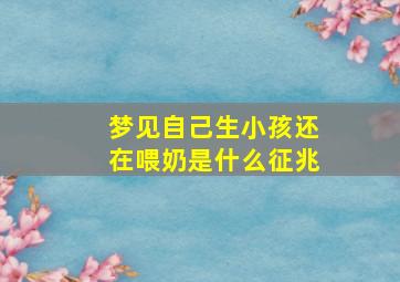 梦见自己生小孩还在喂奶是什么征兆