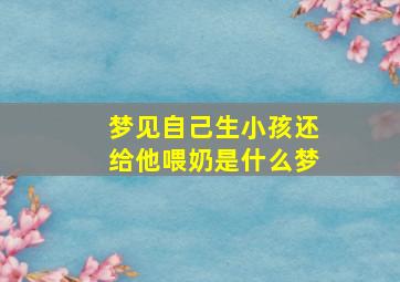 梦见自己生小孩还给他喂奶是什么梦