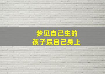 梦见自己生的孩子尿自己身上