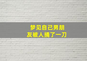 梦见自己男朋友被人捅了一刀