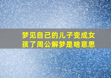 梦见自己的儿子变成女孩了周公解梦是啥意思