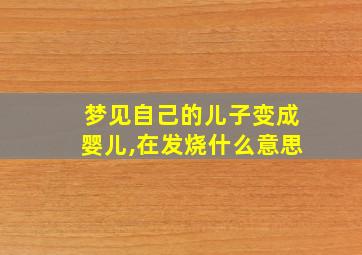 梦见自己的儿子变成婴儿,在发烧什么意思