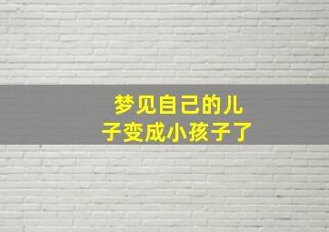 梦见自己的儿子变成小孩子了