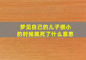 梦见自己的儿子很小的时候就死了什么意思