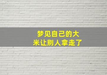 梦见自己的大米让别人拿走了