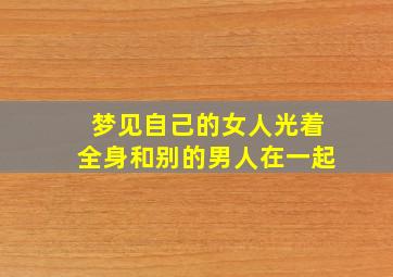 梦见自己的女人光着全身和别的男人在一起