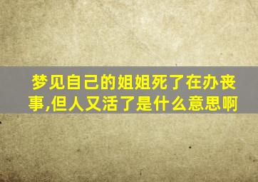 梦见自己的姐姐死了在办丧事,但人又活了是什么意思啊