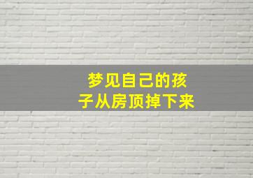 梦见自己的孩子从房顶掉下来