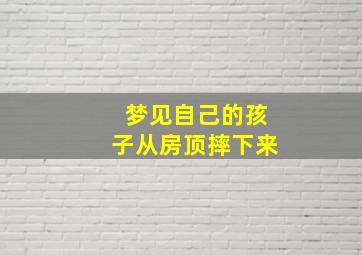 梦见自己的孩子从房顶摔下来