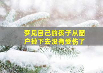 梦见自己的孩子从窗户掉下去没有受伤了