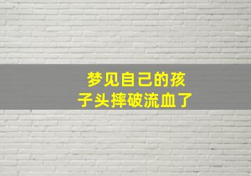 梦见自己的孩子头摔破流血了