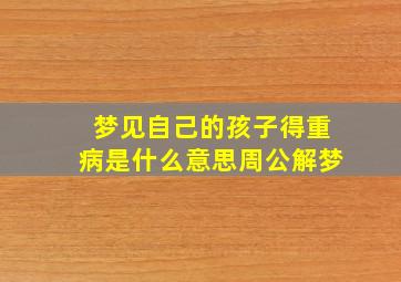 梦见自己的孩子得重病是什么意思周公解梦