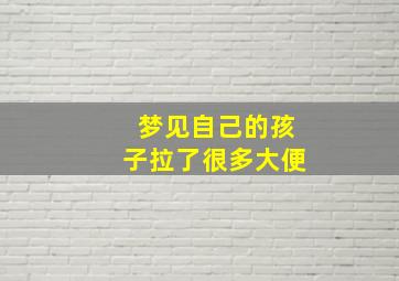 梦见自己的孩子拉了很多大便