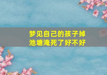 梦见自己的孩子掉池塘淹死了好不好