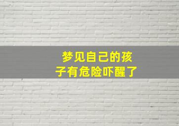 梦见自己的孩子有危险吓醒了