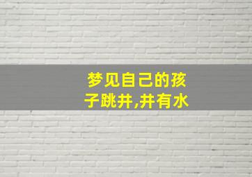 梦见自己的孩子跳井,井有水