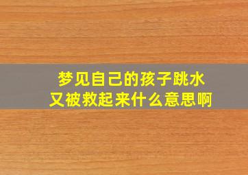 梦见自己的孩子跳水又被救起来什么意思啊