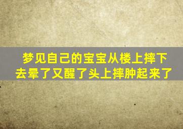 梦见自己的宝宝从楼上摔下去晕了又醒了头上摔肿起来了