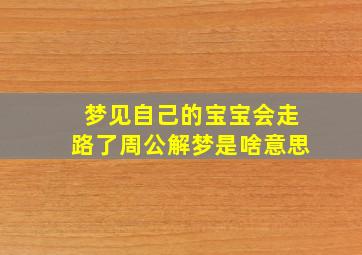 梦见自己的宝宝会走路了周公解梦是啥意思