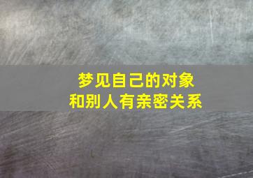 梦见自己的对象和别人有亲密关系