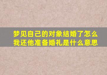 梦见自己的对象结婚了怎么我还他准备婚礼是什么意思