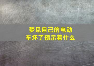 梦见自己的电动车坏了预示着什么