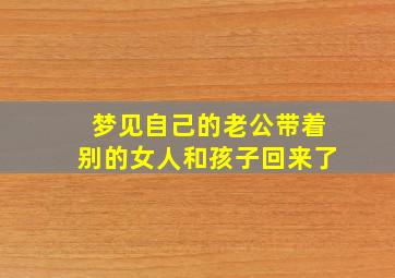 梦见自己的老公带着别的女人和孩子回来了