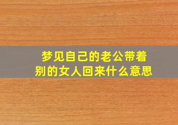 梦见自己的老公带着别的女人回来什么意思