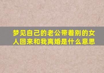 梦见自己的老公带着别的女人回来和我离婚是什么意思