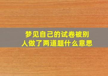 梦见自己的试卷被别人做了两道题什么意思