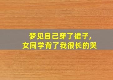 梦见自己穿了裙子,女同学背了我很长的哭