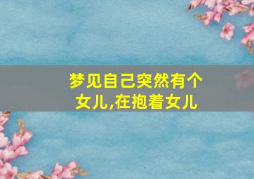 梦见自己突然有个女儿,在抱着女儿