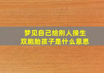 梦见自己给别人接生双胞胎孩子是什么意思