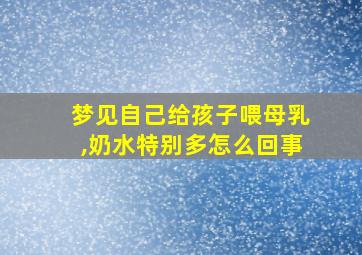 梦见自己给孩子喂母乳,奶水特别多怎么回事