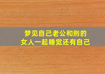 梦见自己老公和别的女人一起睡觉还有自己