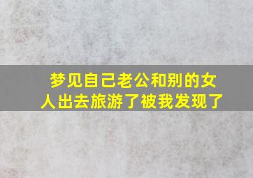 梦见自己老公和别的女人出去旅游了被我发现了