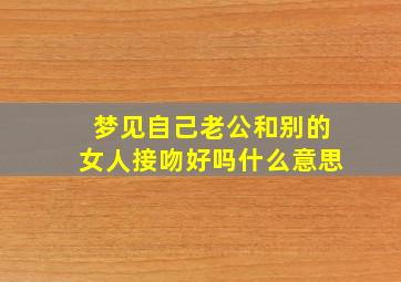 梦见自己老公和别的女人接吻好吗什么意思