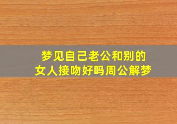 梦见自己老公和别的女人接吻好吗周公解梦