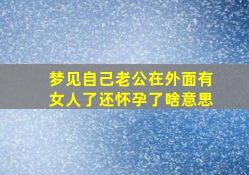 梦见自己老公在外面有女人了还怀孕了啥意思