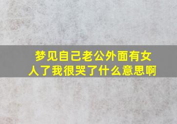 梦见自己老公外面有女人了我很哭了什么意思啊