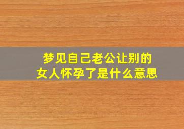 梦见自己老公让别的女人怀孕了是什么意思